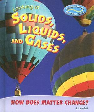 Looking at Solids, Liquids, and Gases: How Does Matter Change? by Jackie Gaff