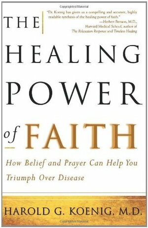 The Healing Power of Faith: How Belief and Prayer Can Help You Triumph Over Disease by Harold G. Koenig, Malcolm McConnell