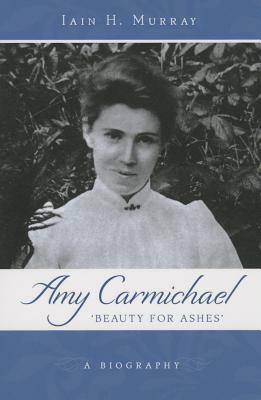 Amy Carmichael: Beauty for Ash by Iain H. Murray