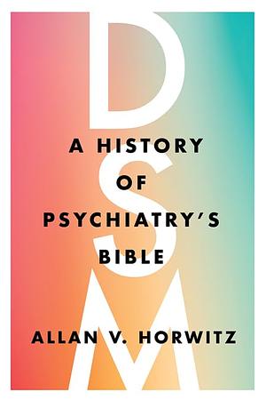 DSM: A History of Psychiatry's Bible by Allan V. Horwitz