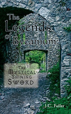 The Legends of Bycanium: The Mystical Shining Sword by J. C. Fuller