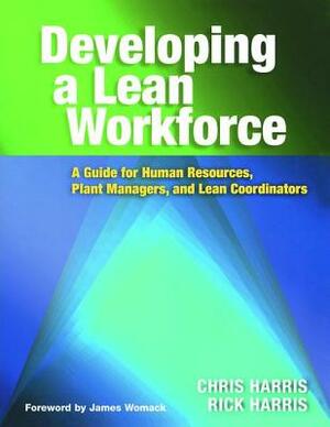 Developing a Lean Workforce: A Guide for Human Resources, Plant Managers, and Lean Coordinators by Chris Harris, Rick Harris
