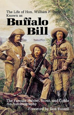 The Life of Hon. William F. Cody, Known as Buffalo Bill, the Famous Hunter, Scout, and Guide: An Autobiography by Buffalo Bill