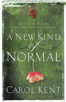 A New Kind of Normal: Hope-Filled Choices When Life Turns Upside Down by Carol Kent