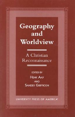 Geography and Worldview: A Christian Reconnaissance by Henk Aay, Sander Griffioen