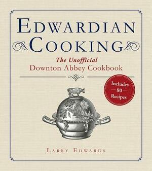 Edwardian Cooking: The Unofficial Downton Abbey Cookbook by Larry Edwards