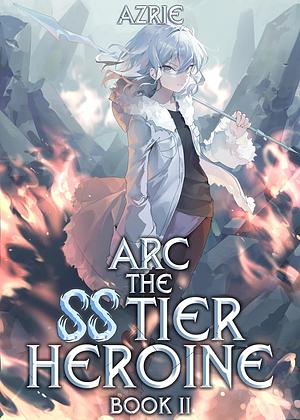 Arc the SS Tier Heroine Book 2 by Azrie