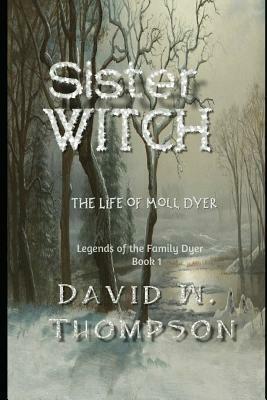 Sister Witch: The Life of Moll Dyer by David W. Thompson