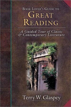 Book Lover's Guide to Great Reading: A Guided Tour of Classic & Contemporary Literature by Terry W. Glaspey