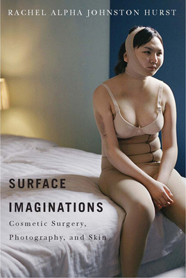 Surface Imaginations: Cosmetic Surgery, Photography, and Skin by Rachel Alpha Johnston Hurst