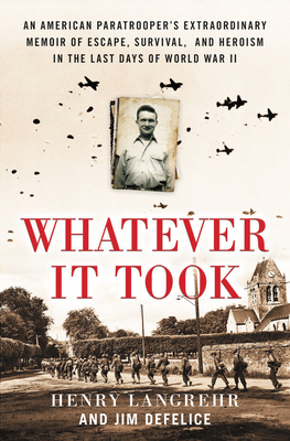 Whatever It Took: An American Paratrooper's Extraordinary Memoir of Escape, Survival, and Heroism in the Last Days of World War II by Jim DeFelice, Henry Langrehr