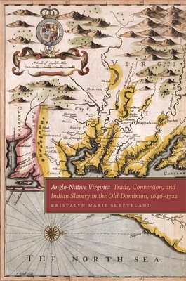 Anglo-Native Virginia: Trade, Conversion, and Indian Slavery in the Old Dominion, 1646-1722 by Kristalyn Marie Shefveland