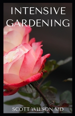 Intensive Gardening: All You Need To Know About Pesticide-Free Methods For Restoring Soil Nutrients by Scott Wilson