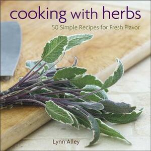 Cooking with Herbs: 50 Simple Recipes for Fresh Flavor by Lynn Alley