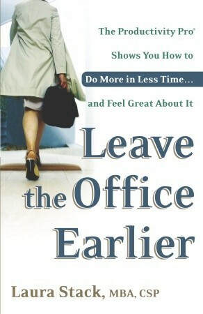 Leave the Office Earlier: The Productivity Pro Shows You How to Do More in Less Time...and Feel Great about It by Laura Stack