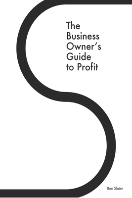 The Business Owner's Guide to Profit: Discover 25 Strategies You Must Apply to Double Your NET Profits Without Trading More Time, Money, Ruining Any M by Ben Slater