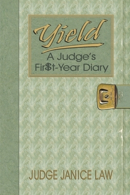 Yield: A Judge's Fir$t-Year Diary: A Judge's Fir$t-Year Diary by Janice Law