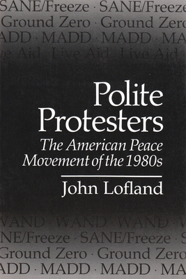 Polite Protesters: The American Peace Movement of the 1980s by John Lofland