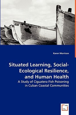 Situated Learning, Social-Ecological Resilience, and Human Health by Karen Morrison