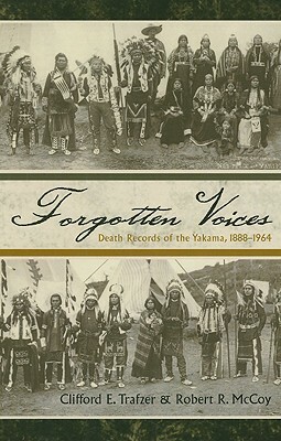 Forgotten Voices: Death Records of the Yakama, 1888-1964 by Clifford E. Trafzer, Robert R. McCoy