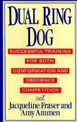 Dual Ring Dog: Successful Training for Both Conformation and Obedience Competition by Jacqueline Fraser, Amy Ammen