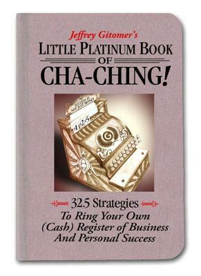 Little Platinum Book of Cha-Ching: 32.5 Strategies to Ring Your Own (Cash) Register in Business and Personal Success by Jeffrey Gitomer