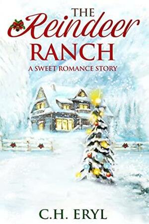 The Reindeer Ranch: A Sweet Romance Story by C.H. Eryl