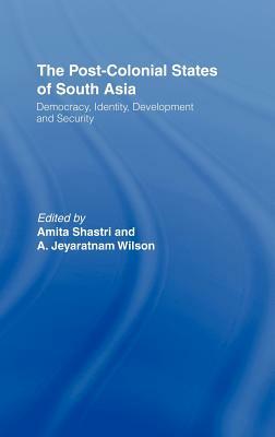 The Post-Colonial States of South Asia: Political and Constitutional Problems by Amita Shastri, A. Jeyaratnam Wilson