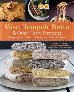 Miso, Tempeh, Natto & Other Tasty Ferments: A Step-By-Step Guide to Fermenting Grains and Beans by Christopher Shockey, Kirsten K. Shockey