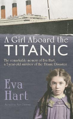 A Girl Aboard the Titanic: The Remarkable Memoir of EVA Hart, a 7-year-old Survivor of the Titanic Disaster by Ron Denney, Eva Hart, Eva Hart