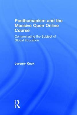 Posthumanism and the Massive Open Online Course: Contaminating the Subject of Global Education by Jeremy Knox