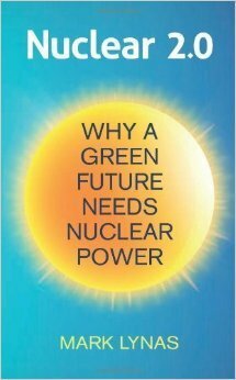Nuclear 2.0: Why A Green Future Needs Nuclear Power by Mark Lynas