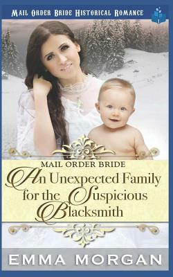 Mail Order Bride: An Unexpected Family for the Suspicious Blacksmith by Emma Morgan