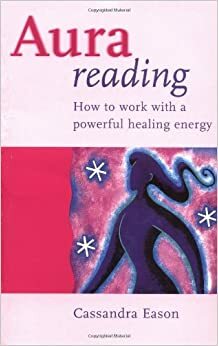 Aura Reading: How to Work with a Powerful Healing Energy by Cassandra Eason