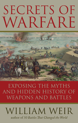 Secrets of Warfare: Exposing the Myths and Hidden History of Weapons and Battles by William Weir