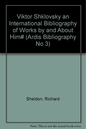 Viktor Shklovsky: An International Bibliography Of Works By And About Him by Richard Sheldon
