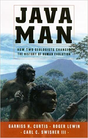 Java Man: How Two Geologists' Dramatic Discoveries Changed Our Understanding of the Evolutionary Path to Modern Humans by Carl C. Swisher III, Garniss H. Curtis, Roger Lewin