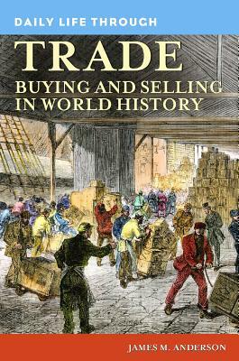 Daily Life Through Trade: Buying and Selling in World History by James M. Anderson