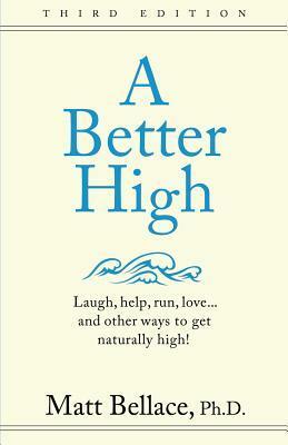 A Better High: Laugh, Help, Run, Love ... and Other Ways to Get Naturally High! by Matt Bellace