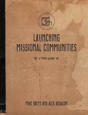 Launching Missional Communities: A Field Guide by Alex Absalom, Mike Breen