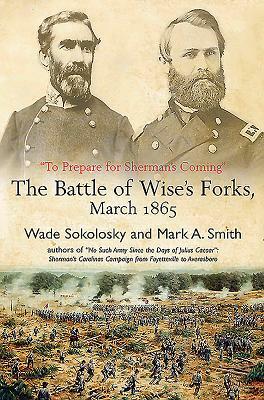 "to Prepare for Sherman's Coming": The Battle of Wise's Forks, March 1865 by Wade Sokolosky, Mark A. Smith