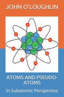 Atoms and Pseudo-Atoms: In Subatomic Perspective by John O'Loughlin