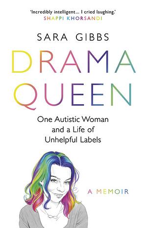 Drama Queen: One Autistic Woman and a Life of Unhelpful Labels by Sara Gibbs