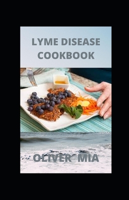 Lyme Disease Cookbook: Recipes Designed to Manage Lyme Disease by Oliver Mia