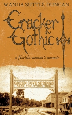 Cracker Gothic: A Florida Woman's Memoir by Wanda Suttle Duncan