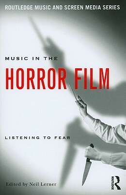 Music in the Horror Film: Listening to Fear by Neil Lerner