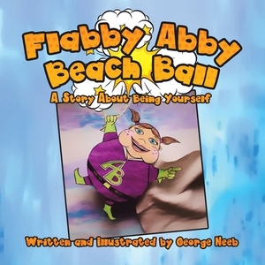 Flabby Abby Beach Ball: A Story About Being Yourself by George Neeb