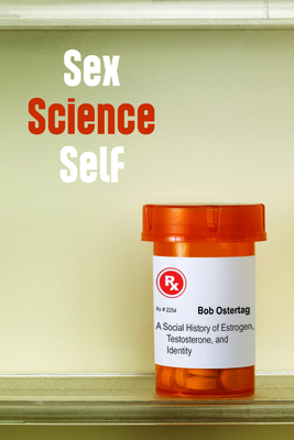 Sex Science Self: A Social History of Estrogen, Testosterone, and Identity by Bob Ostertag