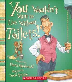 You Wouldn't Want to Live Without Toilets! by Fiona MacDonald, David Antram