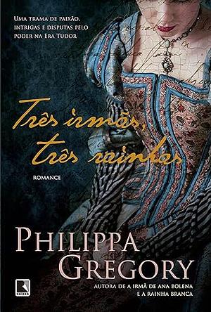 Três irmãs, três rainhas by Philippa Gregory